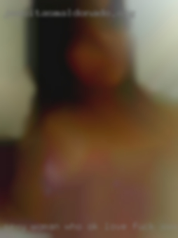 Sexy OK love fuck xxx wet woman who likes to eat pussy.